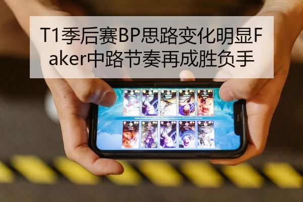 T1季后赛BP思路变化明显Faker中路节奏再成胜负手