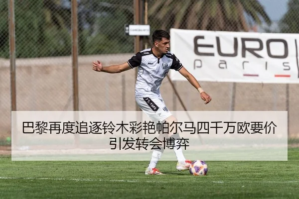 巴黎再度追逐铃木彩艳帕尔马四千万欧要价引发转会博弈