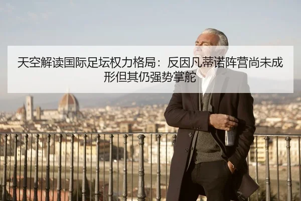 天空解读国际足坛权力格局：反因凡蒂诺阵营尚未成形但其仍强势掌舵